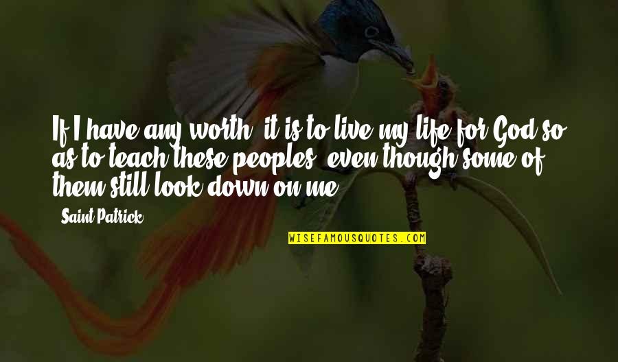 Life Teach Quotes By Saint Patrick: If I have any worth, it is to