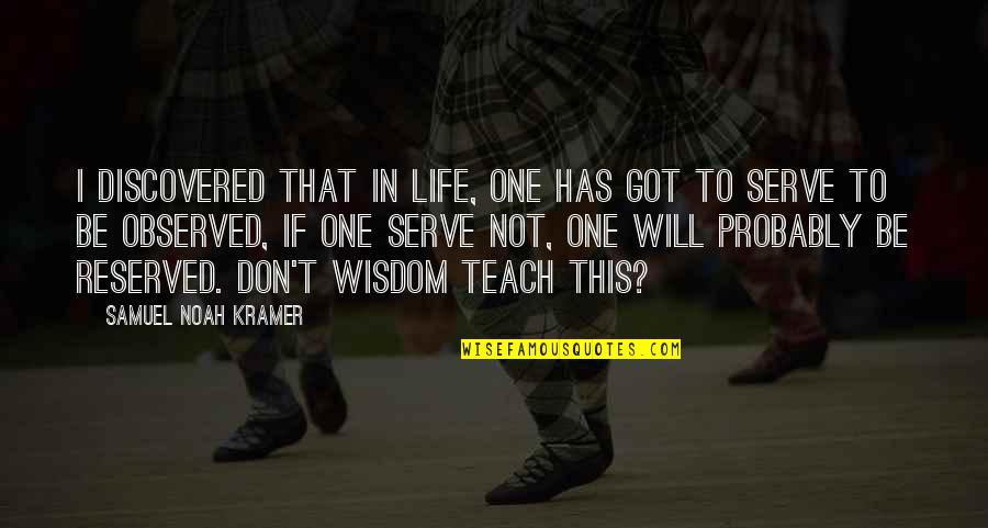 Life Teach Quotes By Samuel Noah Kramer: I discovered that in life, one has got