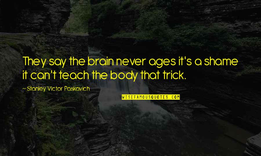 Life Teach Quotes By Stanley Victor Paskavich: They say the brain never ages it's a