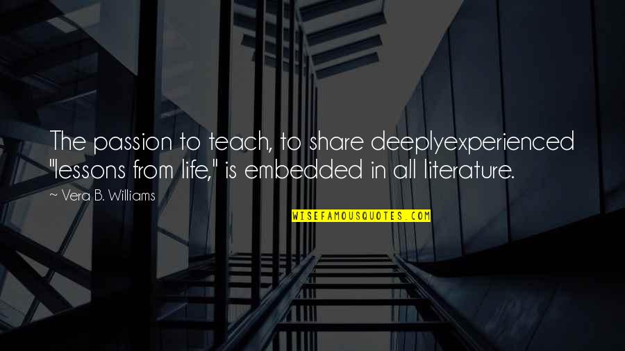 Life Teach Quotes By Vera B. Williams: The passion to teach, to share deeplyexperienced "lessons
