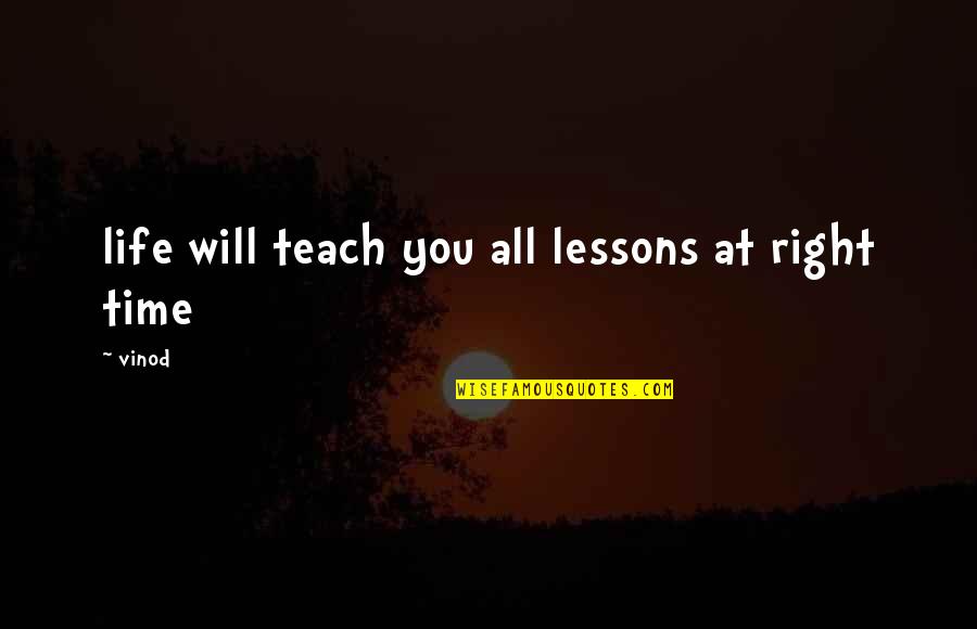 Life Teach Quotes By Vinod: life will teach you all lessons at right