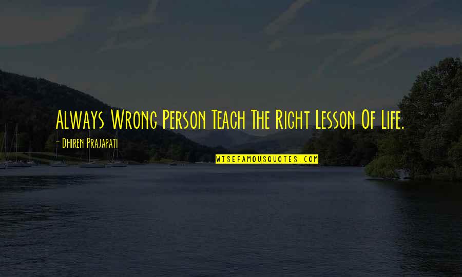 Life Teach You Lesson Quotes By Dhiren Prajapati: Always Wrong Person Teach The Right Lesson Of