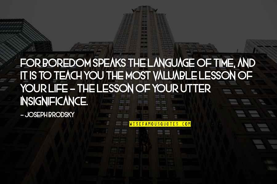 Life Teach You Lesson Quotes By Joseph Brodsky: For boredom speaks the language of time, and Life Teach You Lesson Quotes By Joseph Brodsky: For boredom speaks the language of time, and
