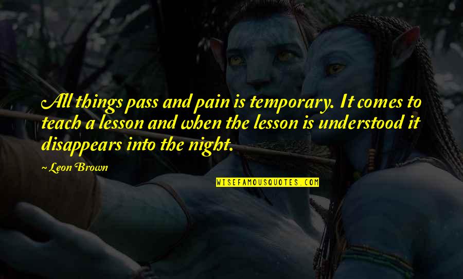 Life Teach You Lesson Quotes By Leon Brown: All things pass and pain is temporary. It