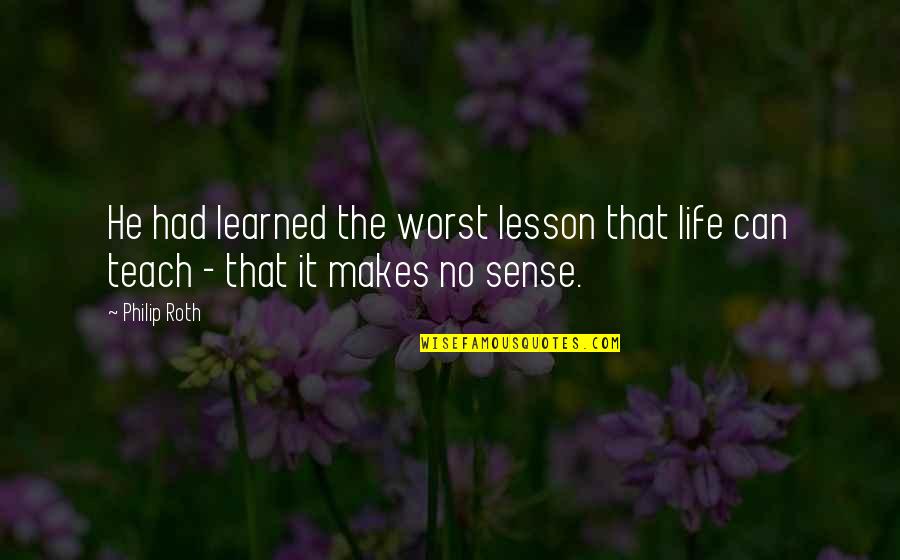 Life Teach You Lesson Quotes By Philip Roth: He had learned the worst lesson that life