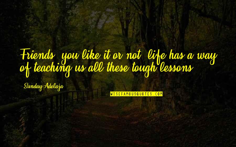 Life Teach You Lesson Quotes By Sunday Adelaja: Friends, you like it or not, life has