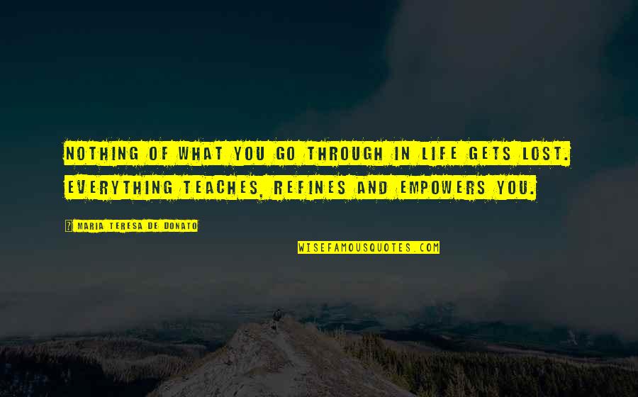 Life Teaches Everything Quotes By Maria Teresa De Donato: Nothing of what you go through in life
