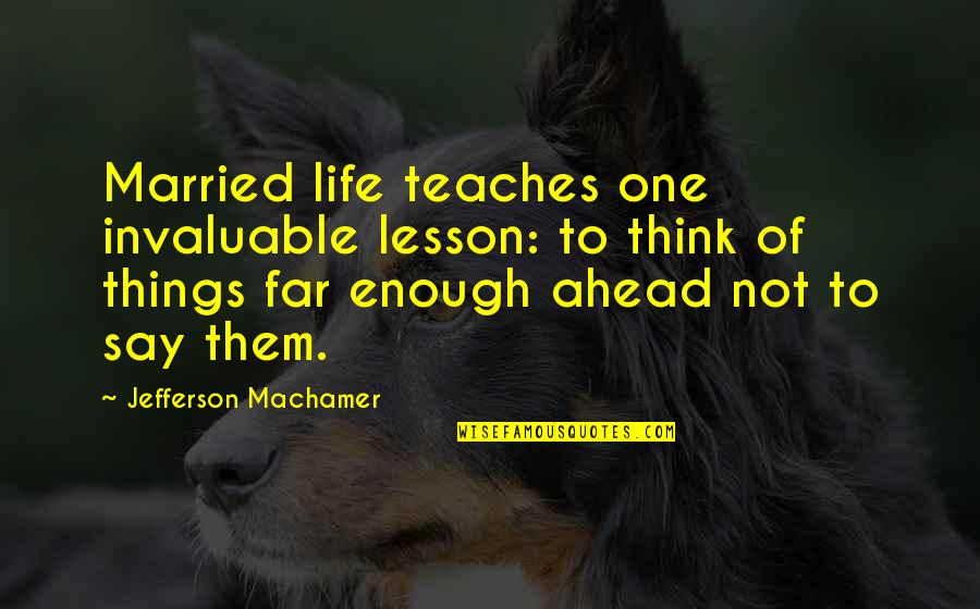Life Teaches Many Things Quotes By Jefferson Machamer: Married life teaches one invaluable lesson: to think Life Teaches Many Things Quotes By Jefferson Machamer: Married life teaches one invaluable lesson: to think