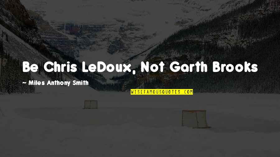 Life Teaches Many Things Quotes By Miles Anthony Smith: Be Chris LeDoux, Not Garth Brooks Life Teaches Many Things Quotes By Miles Anthony Smith: Be Chris LeDoux, Not Garth Brooks