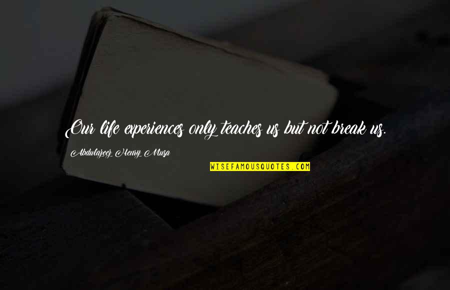 Life Teaches Quotes By Abdulazeez Henry Musa: Our life experiences only teaches us but not Life Teaches Quotes By Abdulazeez Henry Musa: Our life experiences only teaches us but not