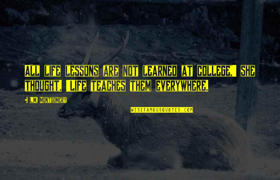 Life Teaches Quotes By L.M. Montgomery: All life lessons are not learned at college,' Life Teaches Quotes By L.M. Montgomery: All life lessons are not learned at college,'