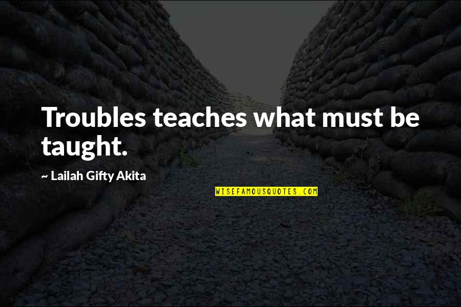 Life Teaches Quotes By Lailah Gifty Akita: Troubles teaches what must be taught. Life Teaches Quotes By Lailah Gifty Akita: Troubles teaches what must be taught.