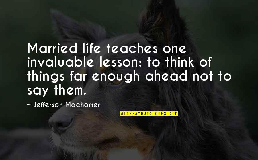 Life Teaches Us Many Things Quotes By Jefferson Machamer: Married life teaches one invaluable lesson: to think Life Teaches Us Many Things Quotes By Jefferson Machamer: Married life teaches one invaluable lesson: to think