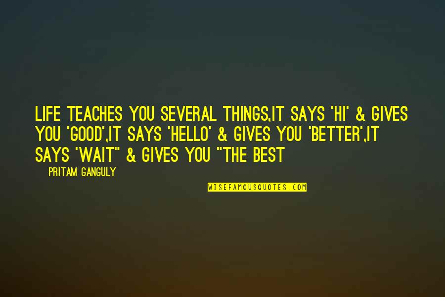 Life Teaches Us Many Things Quotes By Pritam Ganguly: Life Teaches You Several Things,It says 'Hi' & Life Teaches Us Many Things Quotes By Pritam Ganguly: Life Teaches You Several Things,It says 'Hi' &