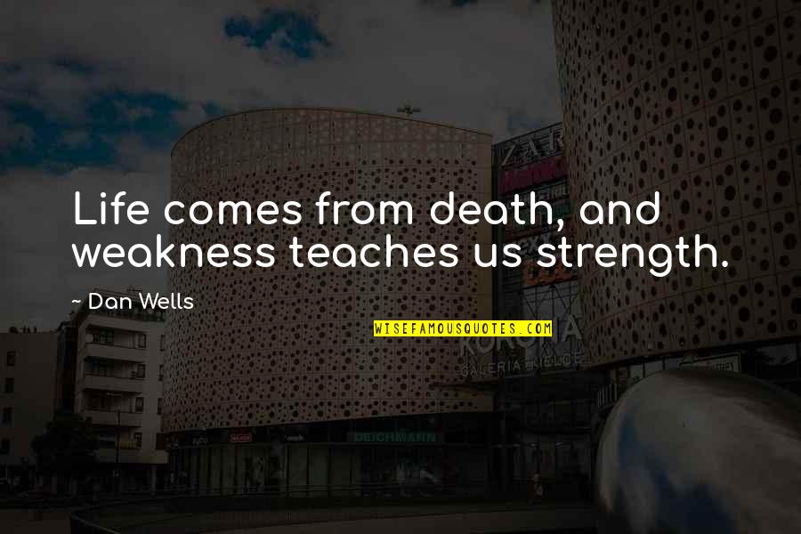 Life Teaches Us Quotes By Dan Wells: Life comes from death, and weakness teaches us