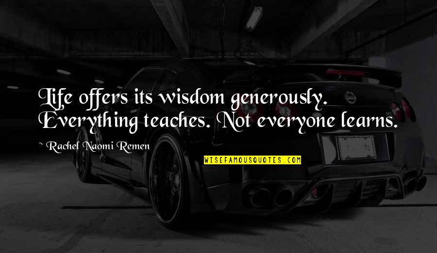 Life Teaches You Everything Quotes By Rachel Naomi Remen: Life offers its wisdom generously. Everything teaches. Not
