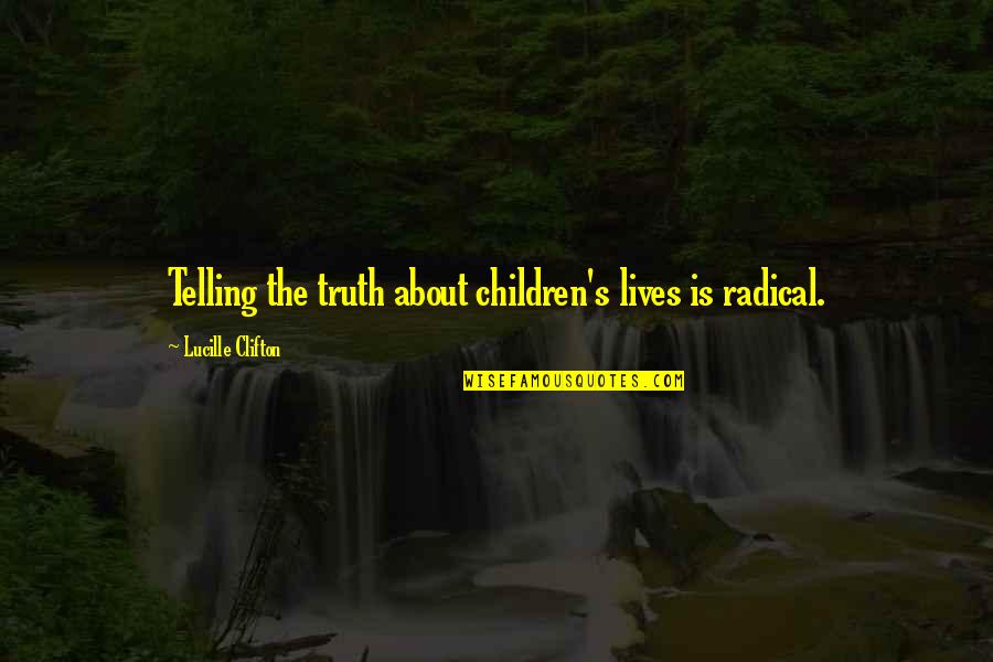 Life Telling Quotes By Lucille Clifton: Telling the truth about children's lives is radical. Life Telling Quotes By Lucille Clifton: Telling the truth about children's lives is radical.