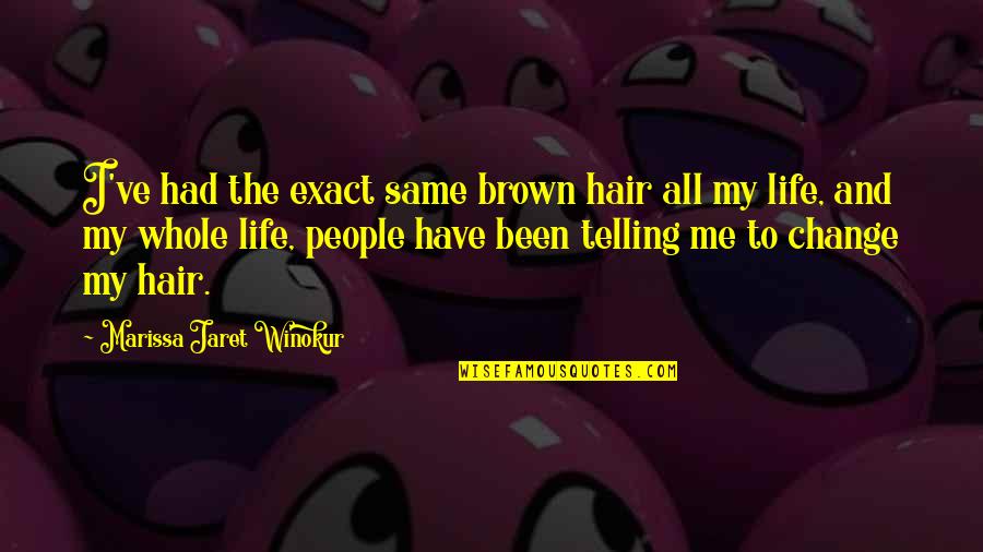 Life Telling Quotes By Marissa Jaret Winokur: I've had the exact same brown hair all Life Telling Quotes By Marissa Jaret Winokur: I've had the exact same brown hair all