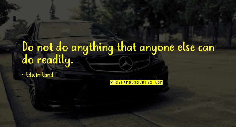 Life Text Quotes By Edwin Land: Do not do anything that anyone else can Life Text Quotes By Edwin Land: Do not do anything that anyone else can