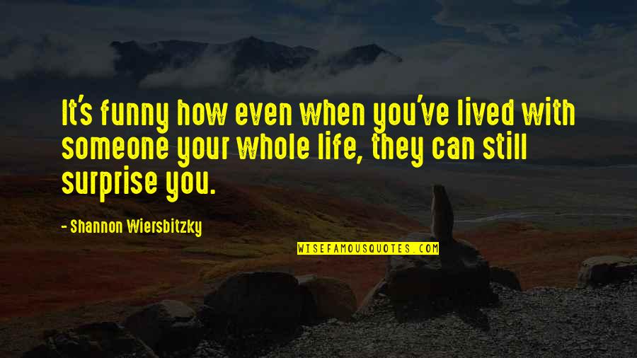 Life That Are Funny Quotes By Shannon Wiersbitzky: It's funny how even when you've lived with