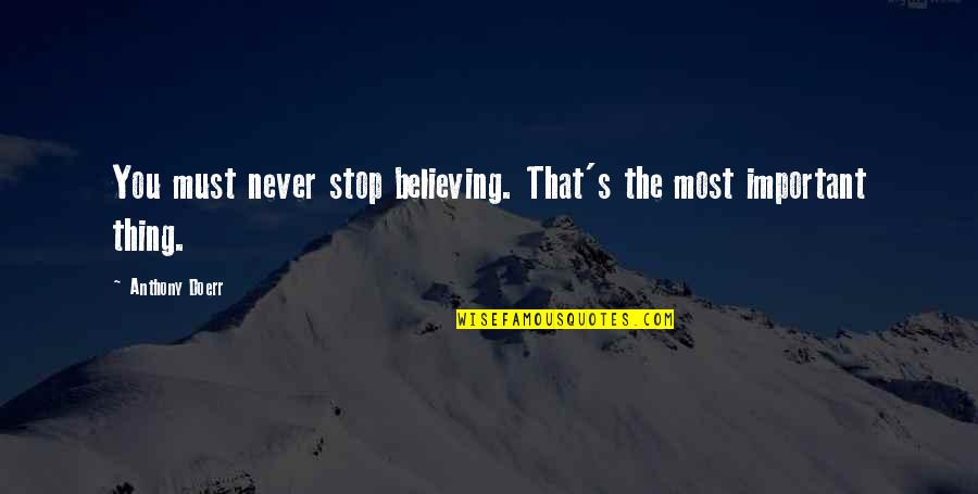 Life That Are Positive Quotes By Anthony Doerr: You must never stop believing. That's the most Life That Are Positive Quotes By Anthony Doerr: You must never stop believing. That's the most