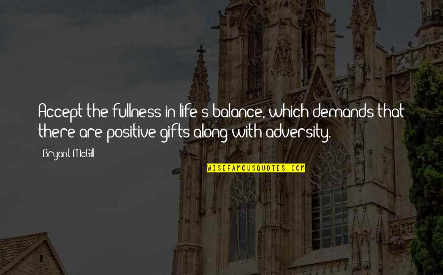 Life That Are Positive Quotes By Bryant McGill: Accept the fullness in life's balance, which demands Life That Are Positive Quotes By Bryant McGill: Accept the fullness in life's balance, which demands