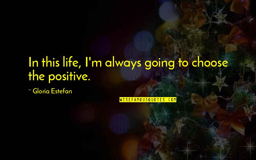Life That Are Positive Quotes By Gloria Estefan: In this life, I'm always going to choose
