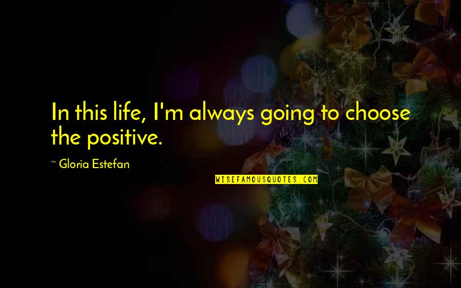 Life That Are Positive Quotes By Gloria Estefan: In this life, I'm always going to choose Life That Are Positive Quotes By Gloria Estefan: In this life, I'm always going to choose