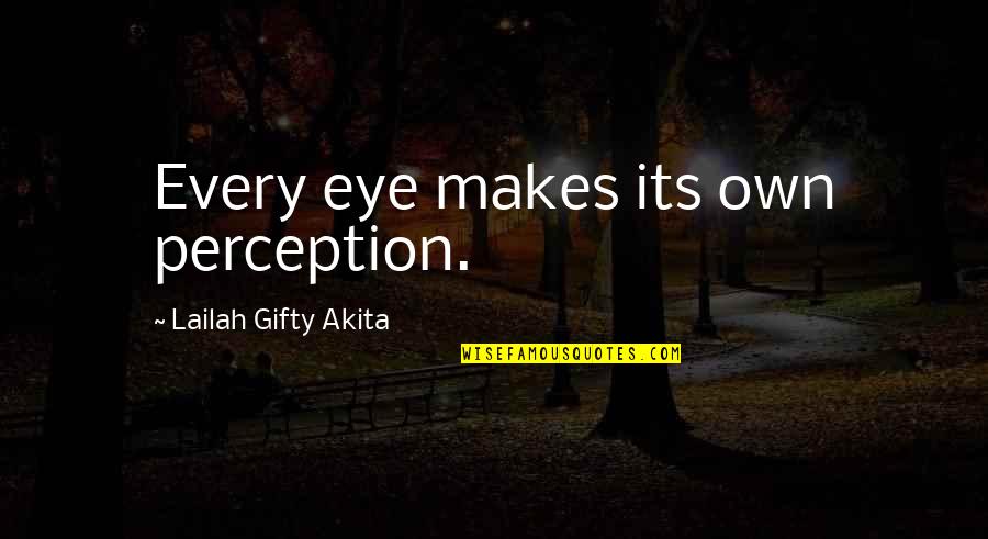 Life That Are Positive Quotes By Lailah Gifty Akita: Every eye makes its own perception. Life That Are Positive Quotes By Lailah Gifty Akita: Every eye makes its own perception.