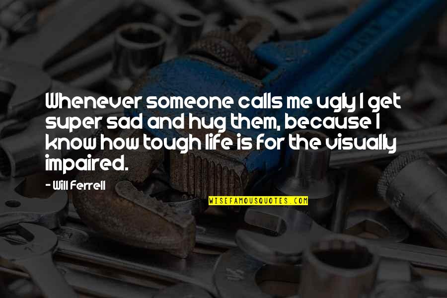 Life That Are Sad Quotes By Will Ferrell: Whenever someone calls me ugly I get super