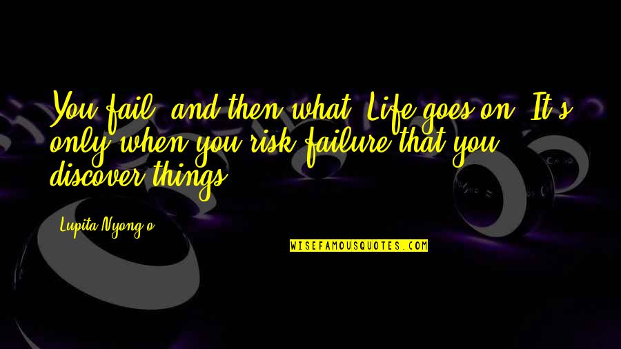 Life That Goes On Quotes By Lupita Nyong'o: You fail, and then what? Life goes on.