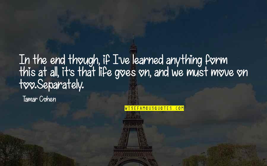 Life That Goes On Quotes By Tamar Cohen: In the end though, if I've learned anything