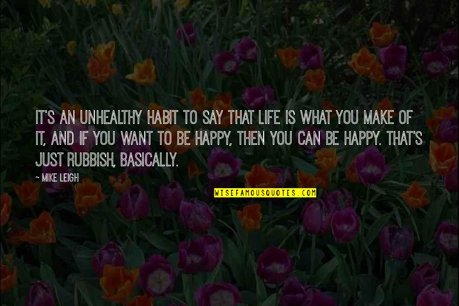 Life That Make You Happy Quotes By Mike Leigh: It's an unhealthy habit to say that life
