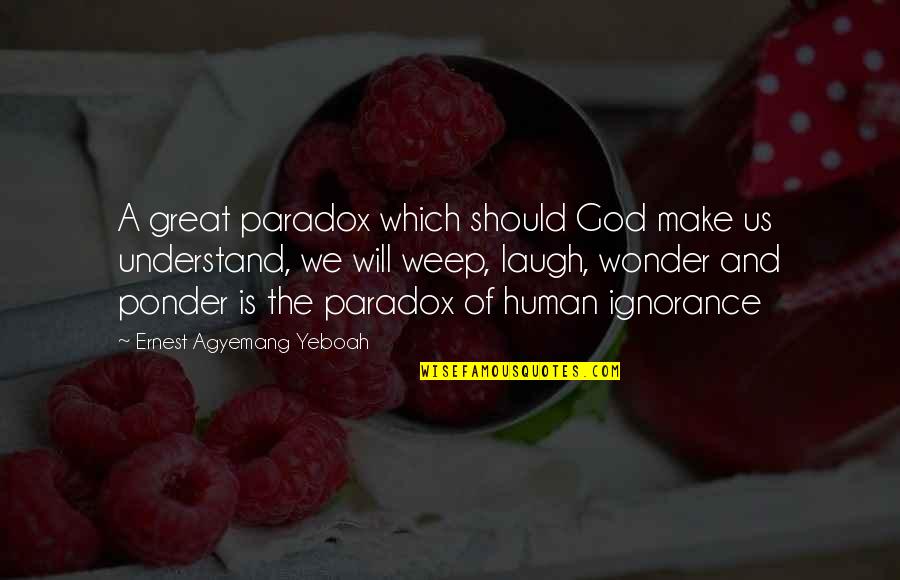 Life That Make You Laugh Quotes By Ernest Agyemang Yeboah: A great paradox which should God make us Life That Make You Laugh Quotes By Ernest Agyemang Yeboah: A great paradox which should God make us