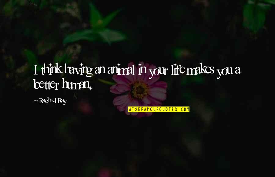 Life That Makes You Think Quotes By Rachael Ray: I think having an animal in your life