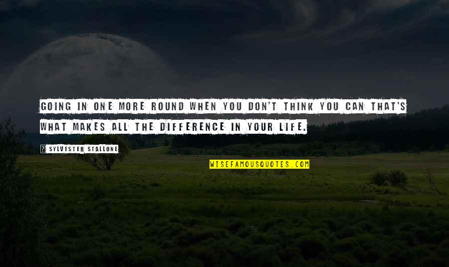 Life That Makes You Think Quotes By Sylvester Stallone: Going in one more round when you don't