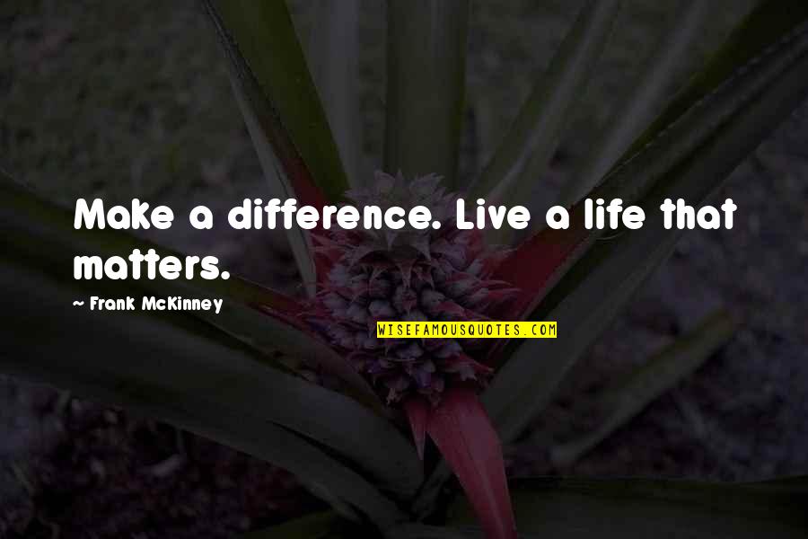 Life That Matters Quotes By Frank McKinney: Make a difference. Live a life that matters.