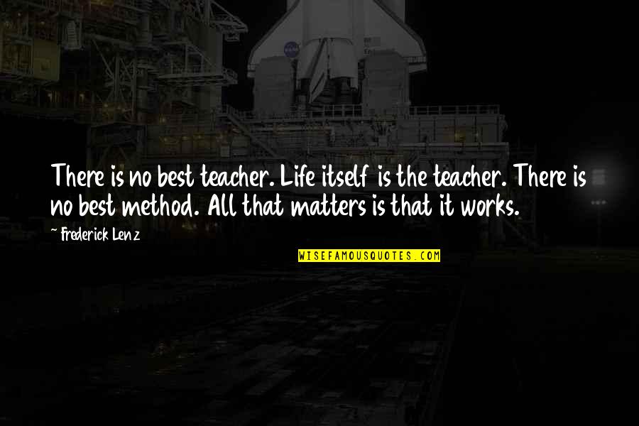 Life That Matters Quotes By Frederick Lenz: There is no best teacher. Life itself is