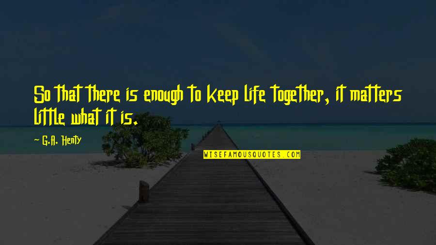 Life That Matters Quotes By G.A. Henty: So that there is enough to keep life