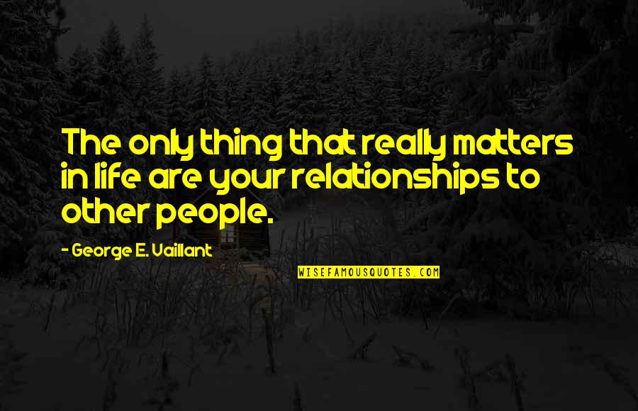 Life That Matters Quotes By George E. Vaillant: The only thing that really matters in life