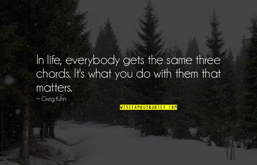 Life That Matters Quotes By Greg Kihn: In life, everybody gets the same three chords.