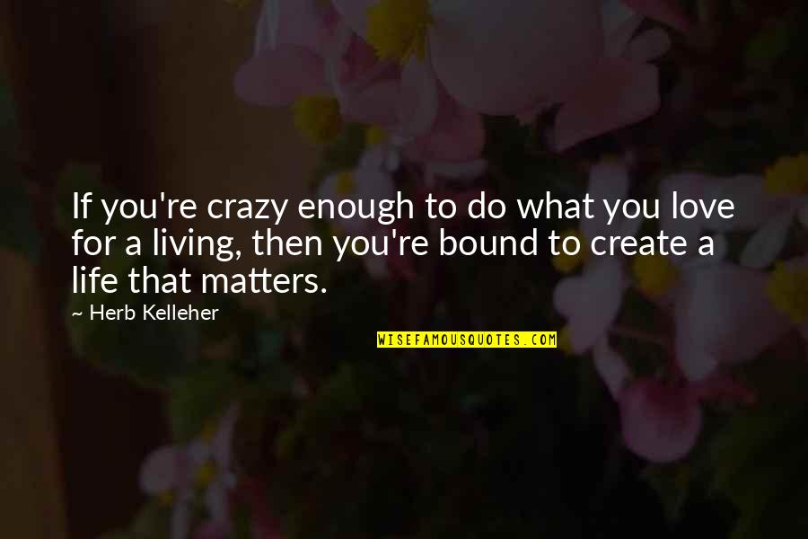 Life That Matters Quotes By Herb Kelleher: If you're crazy enough to do what you