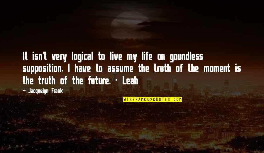 Life The Future Quotes By Jacquelyn Frank: It isn't very logical to live my life