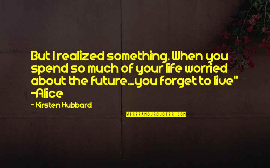 Life The Future Quotes By Kirsten Hubbard: But I realized something. When you spend so