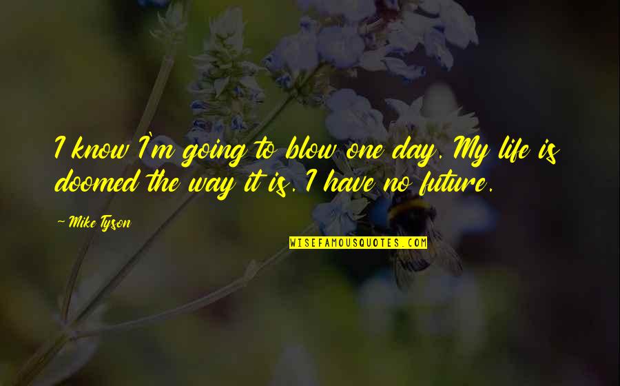 Life The Future Quotes By Mike Tyson: I know I'm going to blow one day.