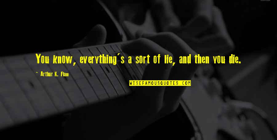 Life The Happier You Are The More People Will Try To Hurt You Quotes By Arthur K. Flam: You know, everything's a sort of lie, and Life The Happier You Are The More People Will Try To Hurt You Quotes By Arthur K. Flam: You know, everything's a sort of lie, and