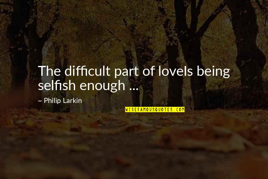 Life The Happier You Are The More People Will Try To Hurt You Quotes By Philip Larkin: The difficult part of loveIs being selfish enough Life The Happier You Are The More People Will Try To Hurt You Quotes By Philip Larkin: The difficult part of loveIs being selfish enough