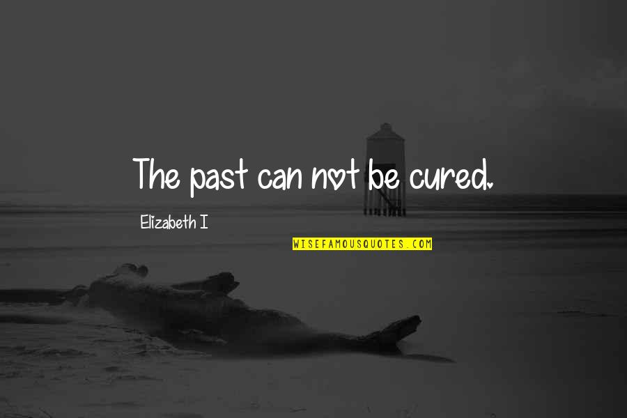 Life The Quotes By Elizabeth I: The past can not be cured. Life The Quotes By Elizabeth I: The past can not be cured.