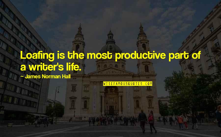 Life The Quotes By James Norman Hall: Loafing is the most productive part of a Life The Quotes By James Norman Hall: Loafing is the most productive part of a