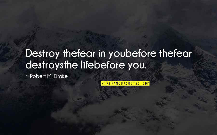 Life The Quotes By Robert M. Drake: Destroy thefear in youbefore thefear destroysthe lifebefore you. Life The Quotes By Robert M. Drake: Destroy thefear in youbefore thefear destroysthe lifebefore you.